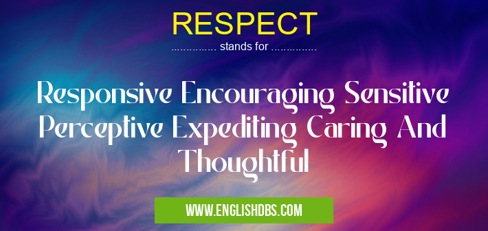 RESPECT means Responsive Encouraging Sensitive Perceptive Expediting Caring And Thoughtful RESPECT