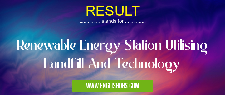 RESULT means Renewable Energy Station Utilising Landfill And Technology RESULT