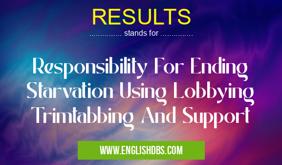 RESULTS means Responsibility For Ending Starvation Using Lobbying Trimtabbing And Support RESULTS