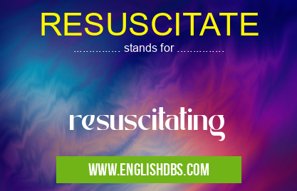 RESUSCITATE means resuscitating RESUSCITATE