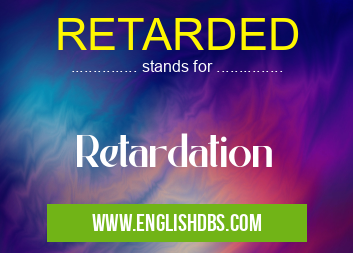 RETARDED means Retardation RETARDED