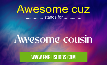 Awesome cuz means Awesome cousin Awesome cuz