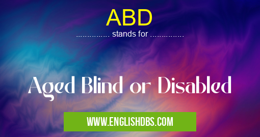 ABD means Aged Blind or Disabled ABD