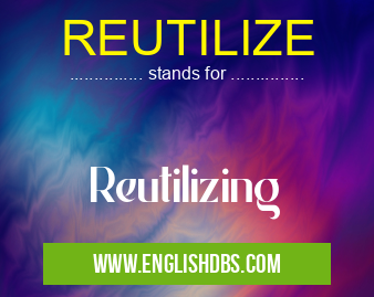 REUTILIZE means Reutilizing REUTILIZE