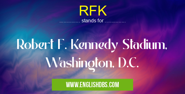 RFK means Robert F. Kennedy Stadium, Washington, D.C. RFK