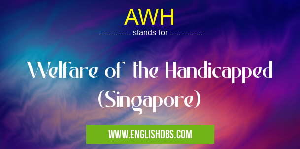 AWH means Welfare of the Handicapped (Singapore) AWH
