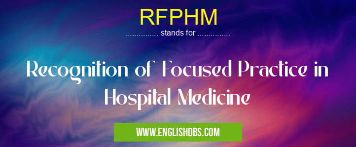 RFPHM means Recognition of Focused Practice in Hospital Medicine RFPHM