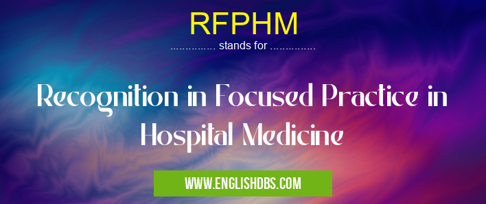 RFPHM means Recognition in Focused Practice in Hospital Medicine RFPHM