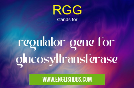 RGG means regulator gene for glucosyltransferase RGG