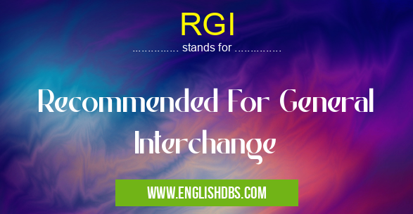 RGI means Recommended For General Interchange RGI