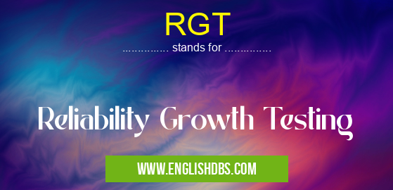 RGT means Reliability Growth Testing RGT