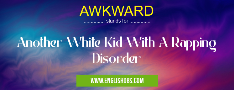 AWKWARD means Another White Kid With A Rapping Disorder AWKWARD