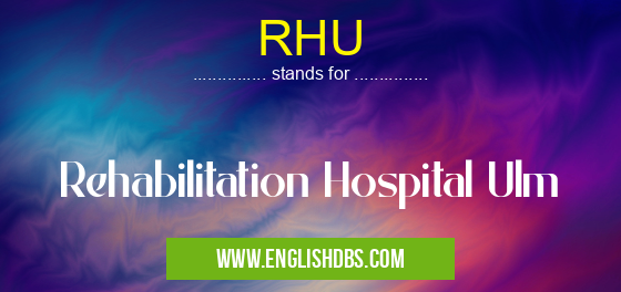 RHU means Rehabilitation Hospital Ulm RHU