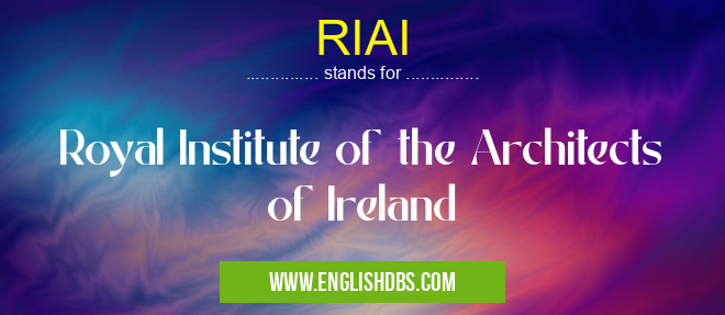 RIAI means Royal Institute of the Architects of Ireland RIAI