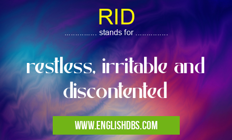 RID means restless, irritable and discontented RID