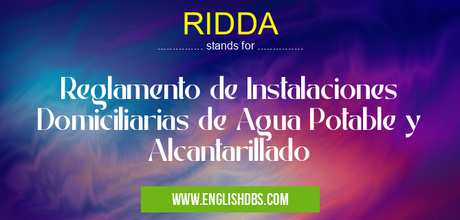 RIDDA means Reglamento de Instalaciones Domiciliarias de Agua Potable y Alcantarillado RIDDA