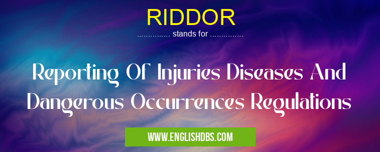 RIDDOR means Reporting Of Injuries Diseases And Dangerous Occurrences Regulations RIDDOR