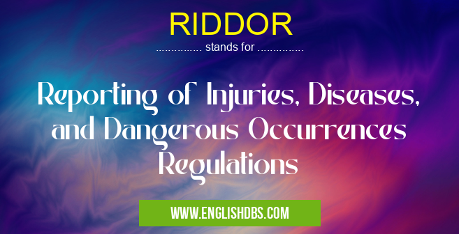 RIDDOR means Reporting of Injuries, Diseases, and Dangerous Occurrences Regulations RIDDOR