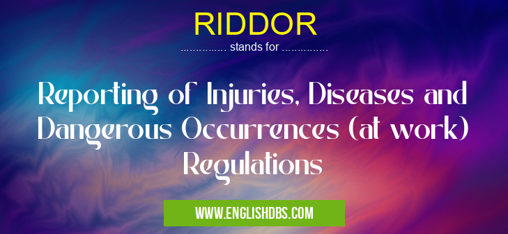 RIDDOR means Reporting of Injuries, Diseases and Dangerous Occurrences (at work) Regulations RIDDOR