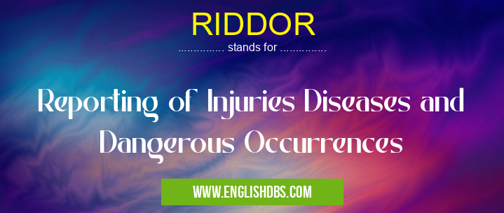 RIDDOR means Reporting of Injuries Diseases and Dangerous Occurrences RIDDOR
