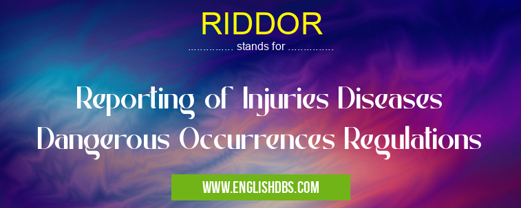 RIDDOR means Reporting of Injuries Diseases Dangerous Occurrences Regulations RIDDOR
