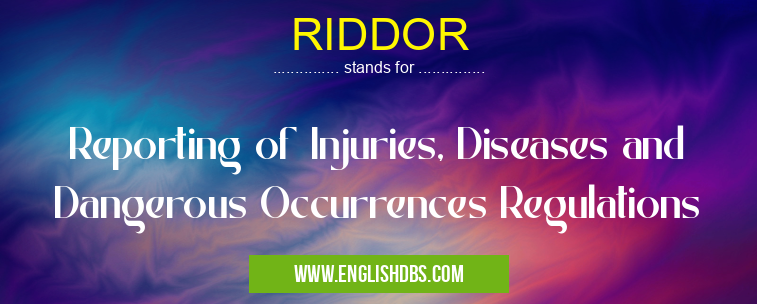 RIDDOR means Reporting of Injuries, Diseases and Dangerous Occurrences Regulations RIDDOR