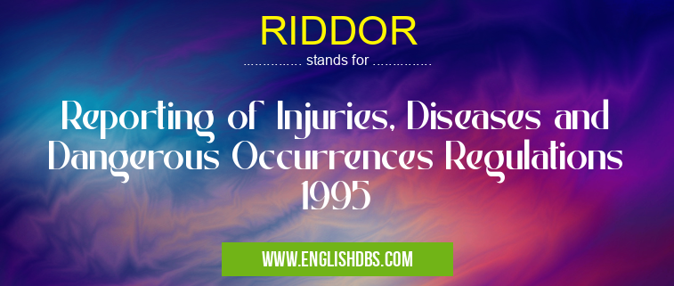RIDDOR means Reporting of Injuries, Diseases and Dangerous Occurrences Regulations 1995 RIDDOR
