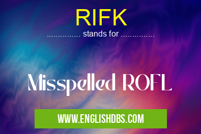 RIFK means Misspelled ROFL RIFK