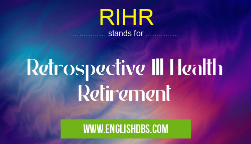 RIHR means Retrospective Ill Health Retirement RIHR
