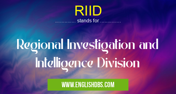 RIID means Regional Investigation and Intelligence Division RIID