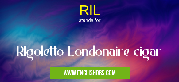RIL means RIgoletto Londonaire cigar RIL