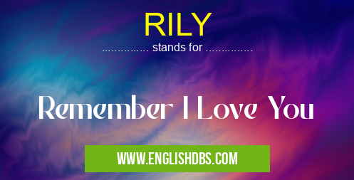 RILY means Remember I Love You RILY