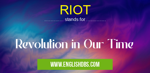 RIOT means Revolution in Our Time RIOT