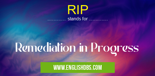 RIP means Remediation in Progress RIP