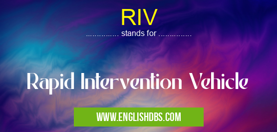 RIV means Rapid Intervention Vehicle RIV