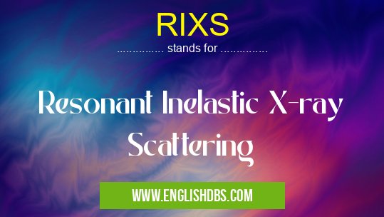 RIXS means Resonant Inelastic X-ray Scattering RIXS