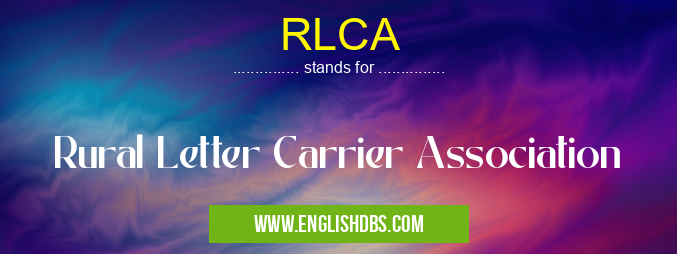 RLCA means Rural Letter Carrier Association RLCA