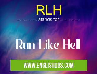 RLH means Run Like Hell RLH