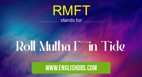 RMFT means Roll Mutha F***in Tide RMFT