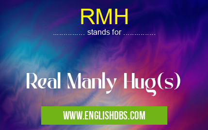 RMH means Real Manly Hug(s) RMH