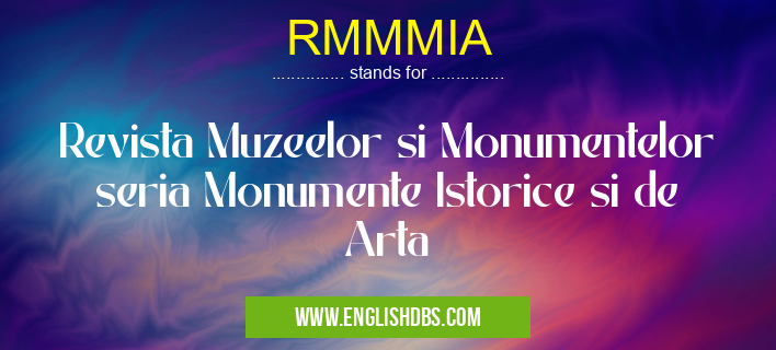 RMMMIA means Revista Muzeelor si Monumentelor seria Monumente Istorice si de Arta RMMMIA