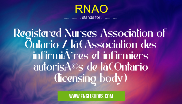 RNAO means Registered Nurses Association of Ontario / l’Association des infirmières et infirmiers autorisés de l’Ontario (licensing body) RNAO