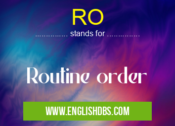 RO means Routine order RO
