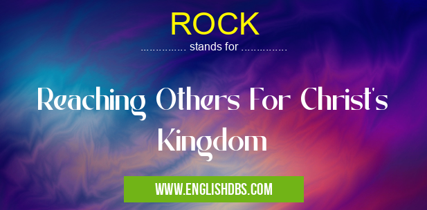 ROCK means Reaching Others For Christ's Kingdom ROCK