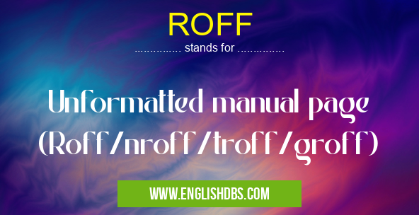 ROFF means Unformatted manual page (Roff/nroff/troff/groff) ROFF