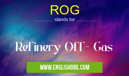 ROG means Refinery Off- Gas ROG