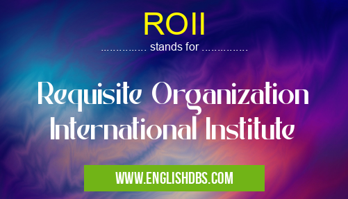 ROII means Requisite Organization International Institute ROII