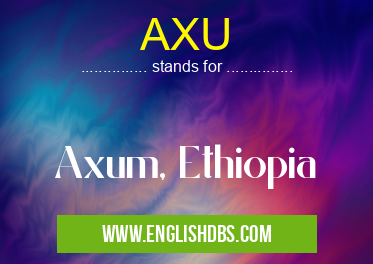 AXU means Axum, Ethiopia AXU