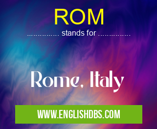 ROM means Rome, Italy ROM