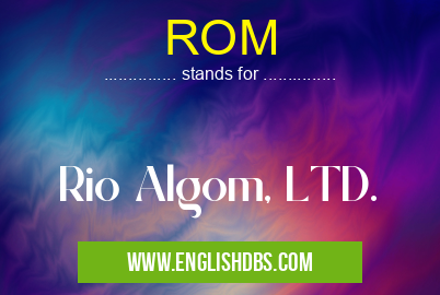 ROM means Rio Algom, LTD. ROM